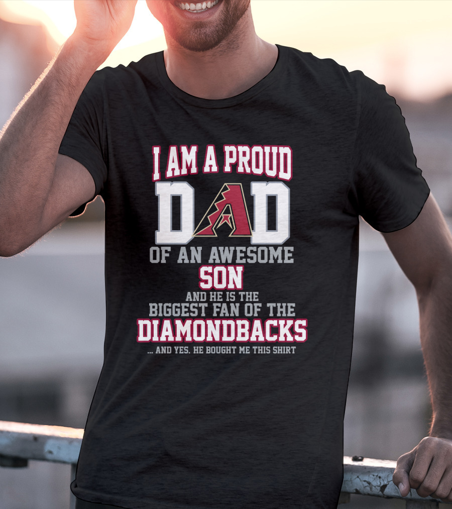 I Am A Proud Dad Of An Awesome Son And He Is The Biggest Fan Of The Diamondbacks T-Shirt