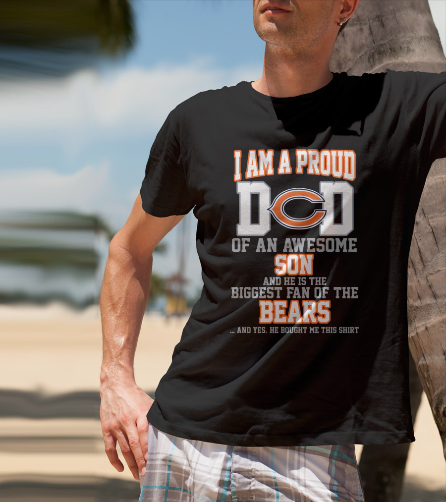 I Am A Proud Dad Of An Awesome Son And He Is The Biggest Fan Of The Bears T-Shirt