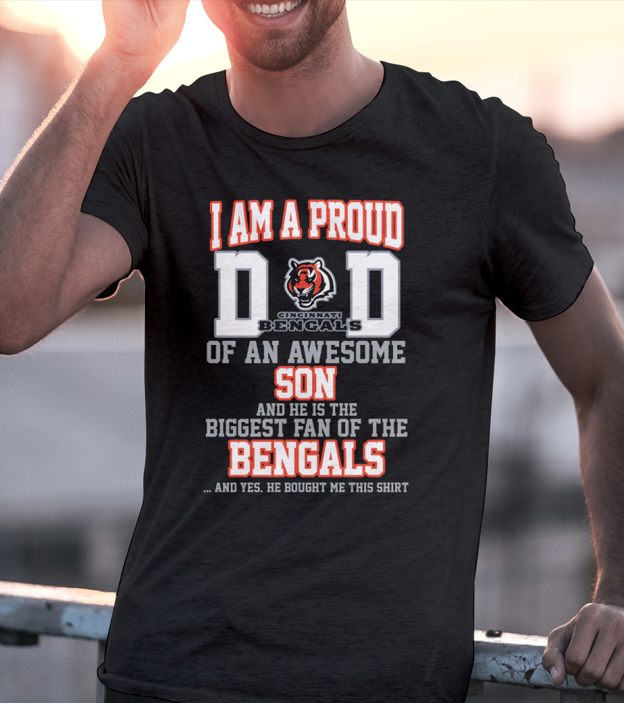 I Am A Proud Dad Of An Awesome Son And He Is The Biggest Fan Of The Cincinnati Bengals T-Shirt