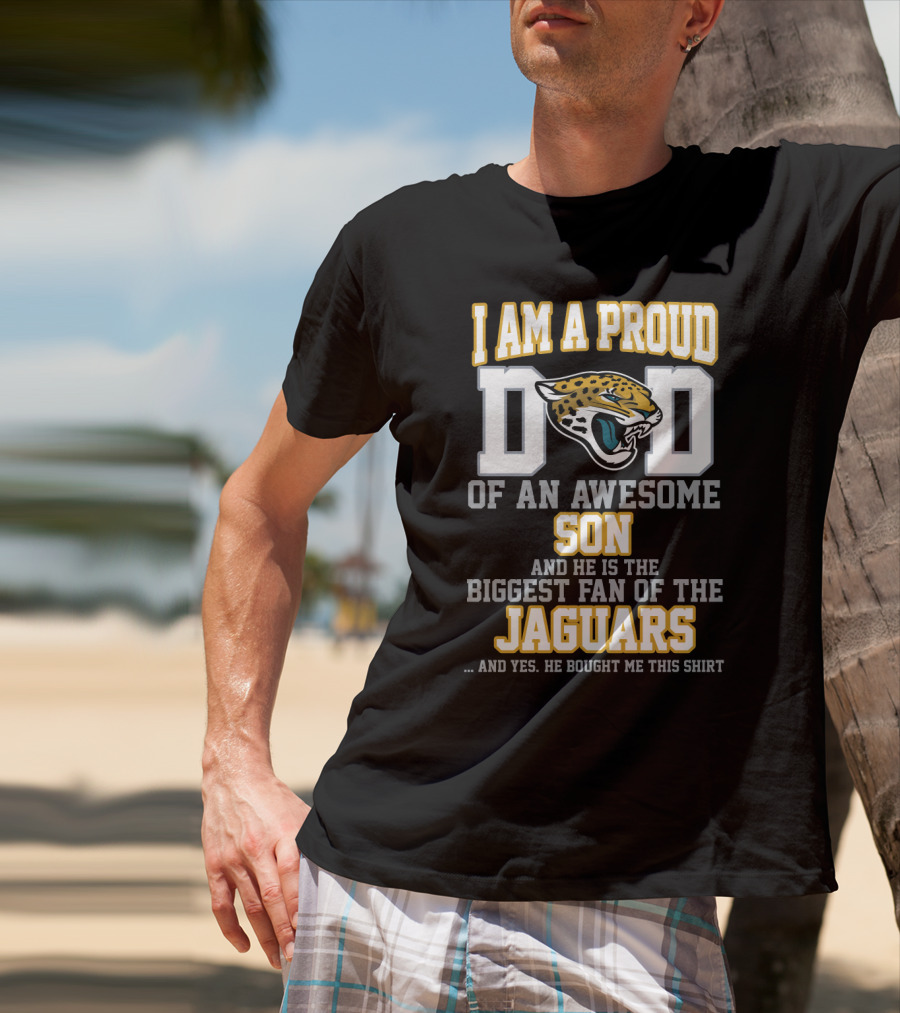 I Am A Proud Dad Of An Awesome Son And He Is The Biggest Fan Of The Jaguars T-Shirt
