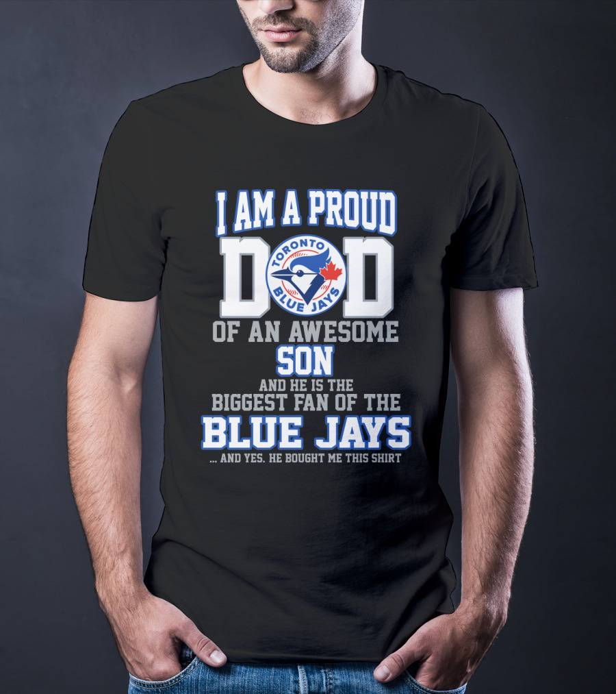 I Am A Proud Dad Of An Awesome Son He Is The Biggest Fan Of The Toronto Blue Jays T-Shirt