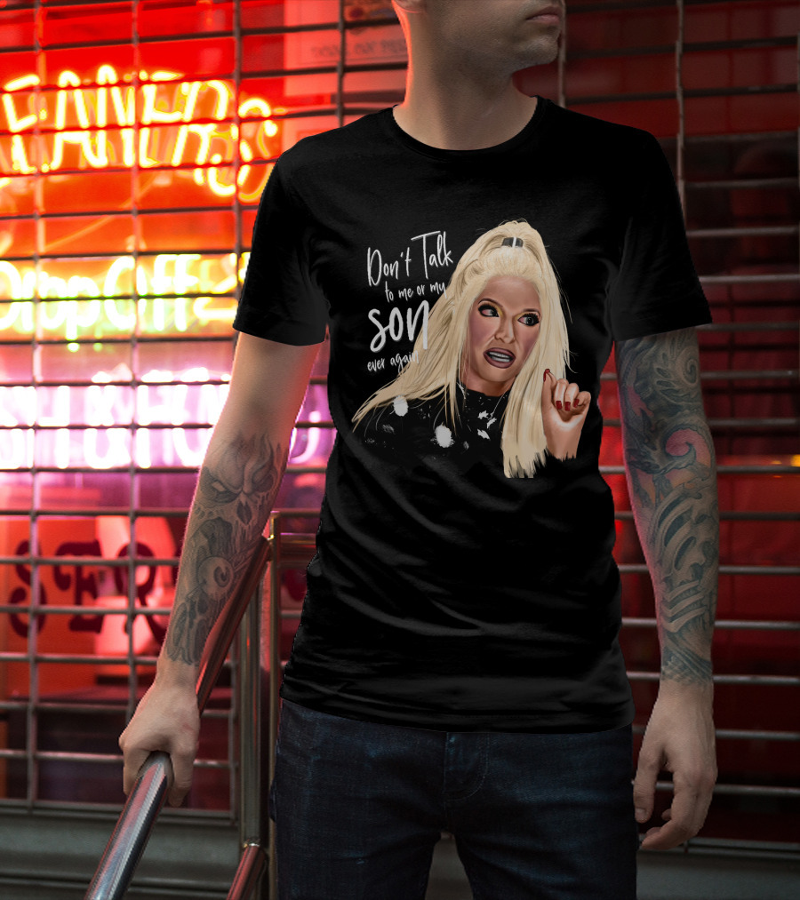 Don't Talk To Me Or My Son Ever Again Angry Erika Jayne T-Shirt