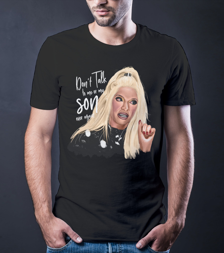 Don't Talk To Me Or My Son Ever Again Angry Erika Jayne T-Shirt