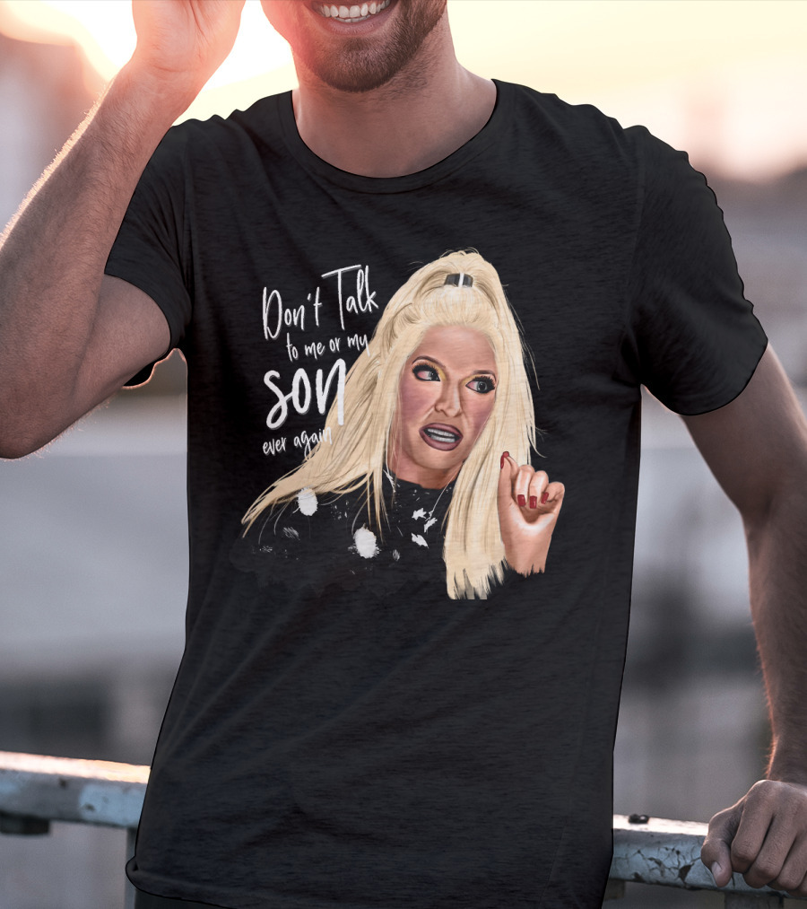 Don't Talk To Me Or My Son Ever Again Angry Erika Jayne T-Shirt