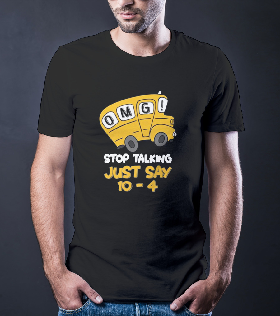 OMG Bus Stop Talking Just Say 10-4 T-Shirt