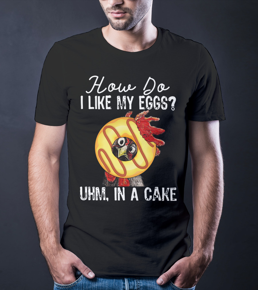 How Do I Like My Eggs Funny Chicken With Cake T-Shirt