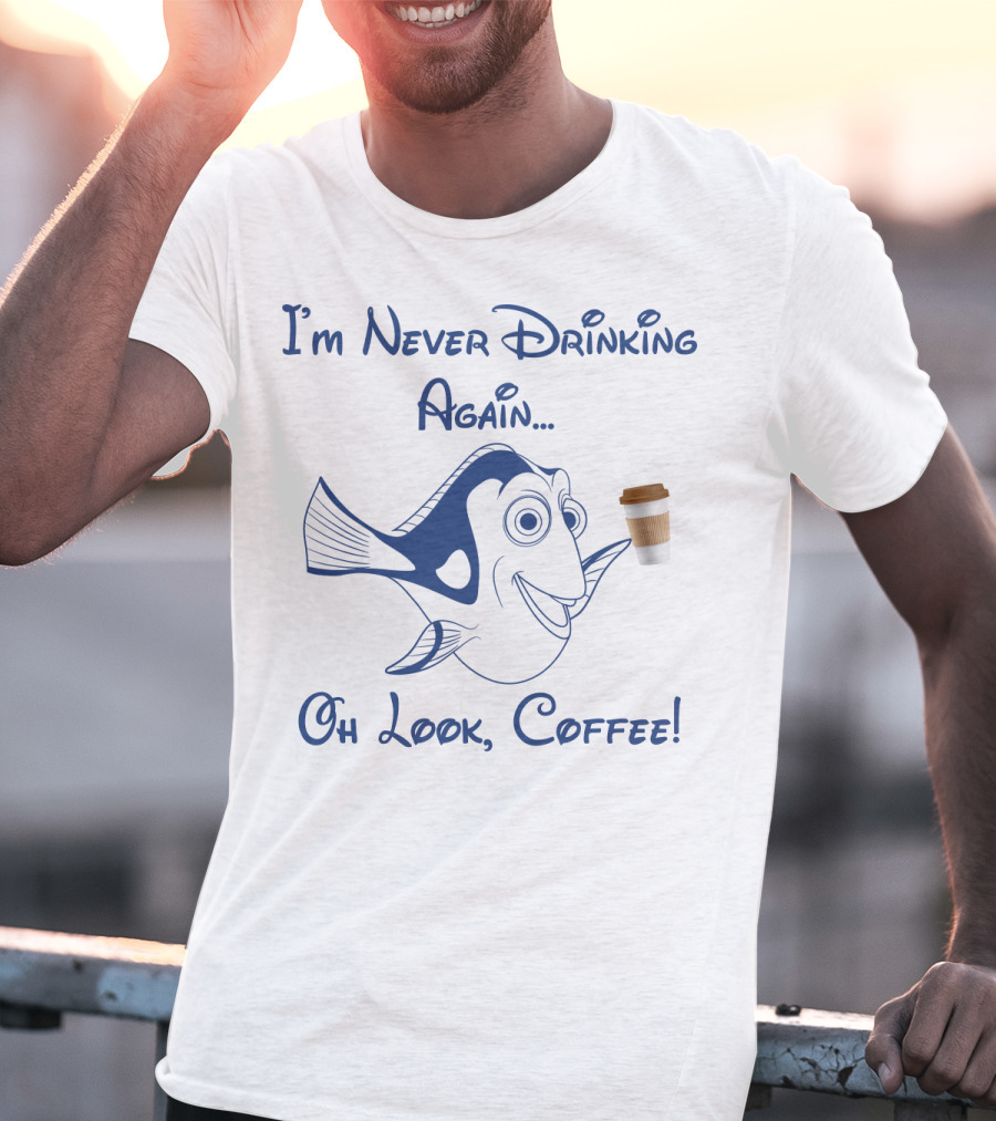Dory I'm Never Drinking Again Oh Look Coffee Pop Culture Reference T-Shirt