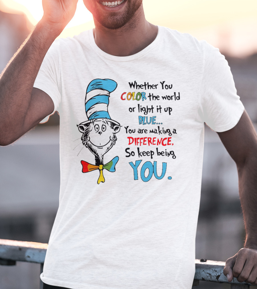 Dr Seuss Cat In The Hat Whether You Color The World Blue You Are Making A Difference So Keep Being You T-Shirt