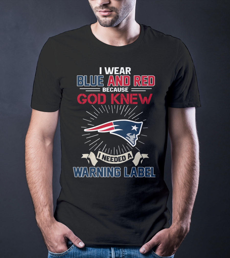 I Wear Blue And Red Because God Knew I Needed A New England Patriots Warning Label T-Shirt