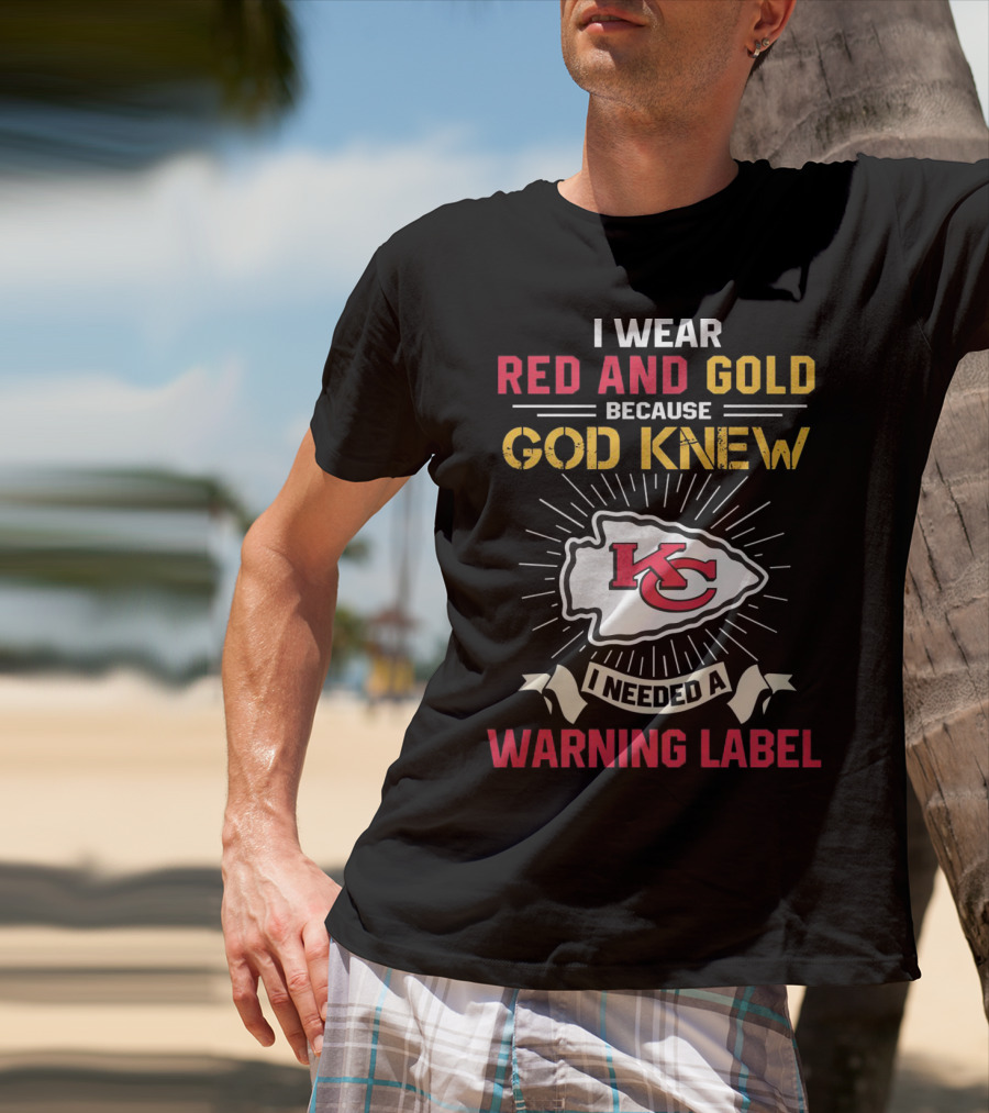I Wear Red And Gold Because God Knew I Needed A Warning Label Kansas City Chiefs T-Shirt