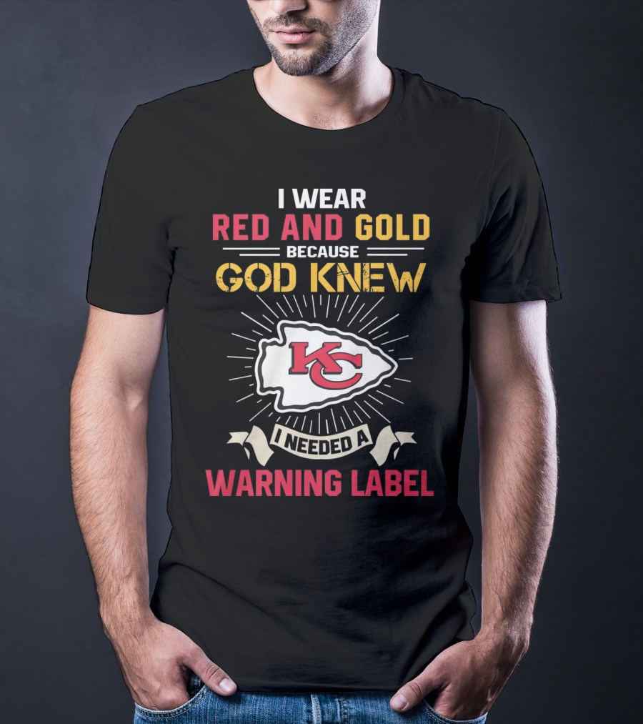 I Wear Red And Gold Because God Knew I Needed A Warning Label Kansas City Chiefs T-Shirt