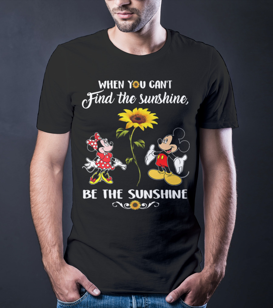When You Can't Find The Sunshine Be The Sunshine Mickey Sunflower T-Shirt