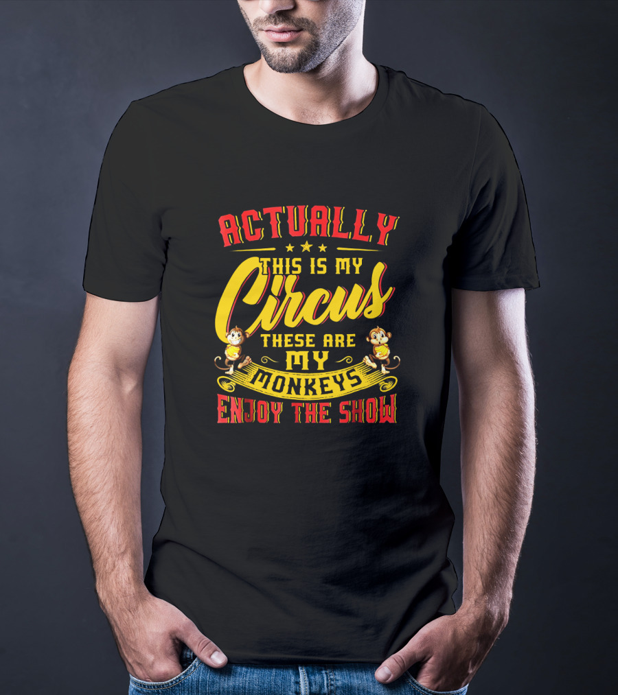 Actually This Is My Circus These Are My Monkeys Enjoy The Show T-Shirt