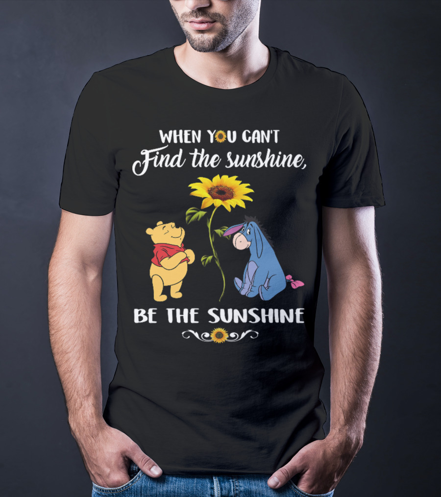 When You Can't Find The Sunshine Be The Sunshine Pooh And Sunflower With Eeyore T-Shirt