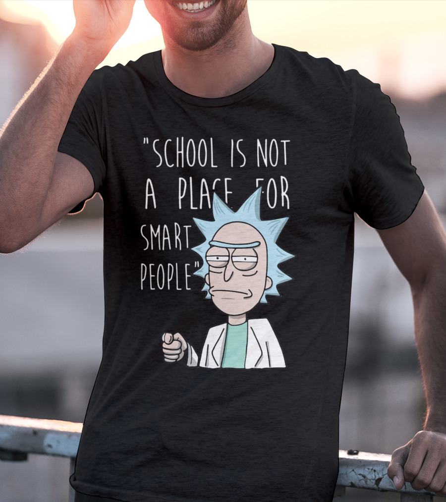 Rick Sanchez Quote School Is Not A Place For Smart People T-Shirt