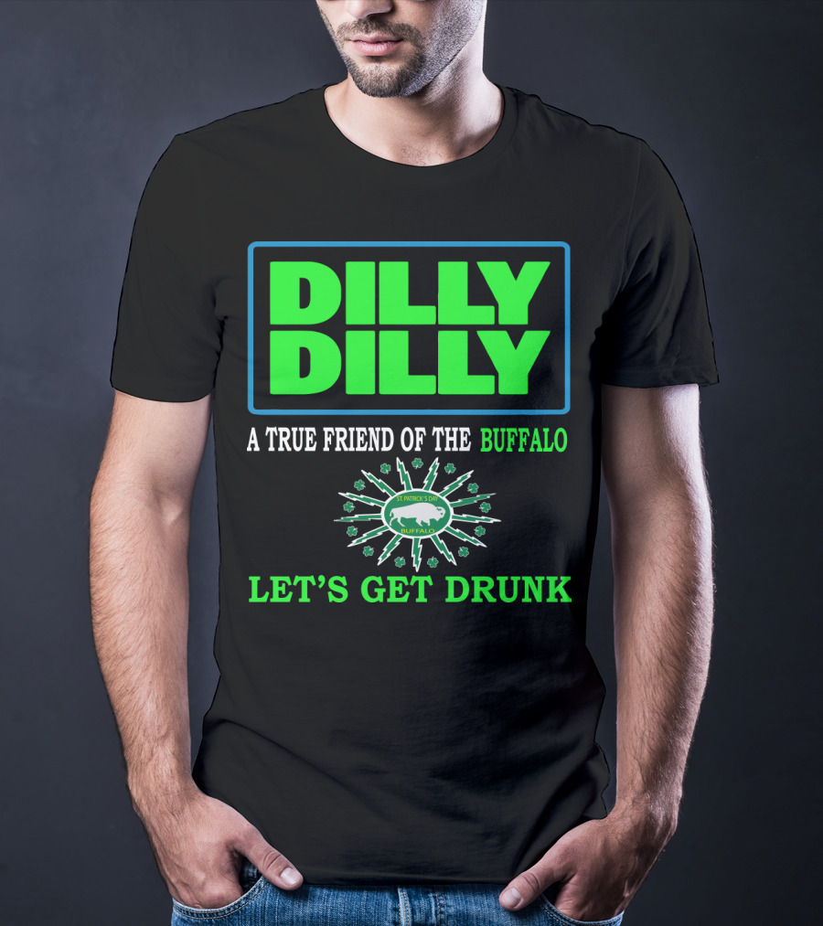 Dilly Dilly A True Friend Of The Buffalo St Patrick's Day Let's Get Drunk T-Shirt
