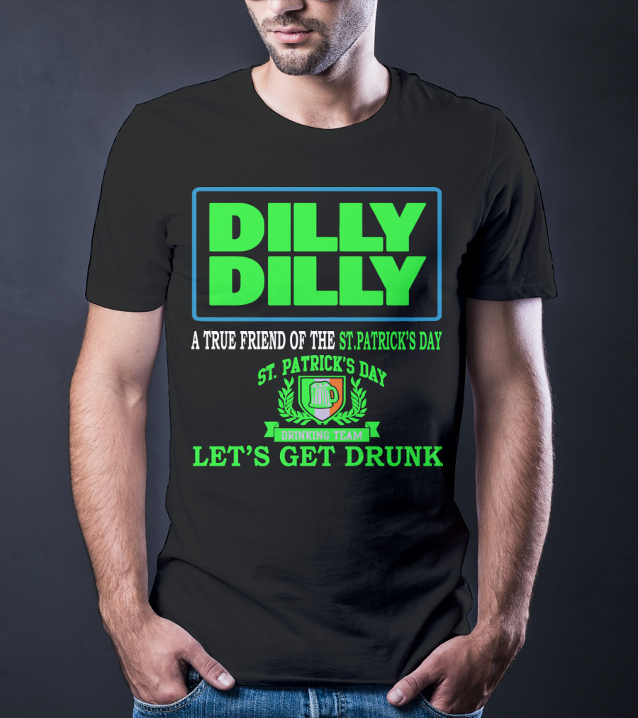 Dilly Dilly A True Friend Of The St. Patrick's Day Drinking Team Let's Get Drunk T-Shirt