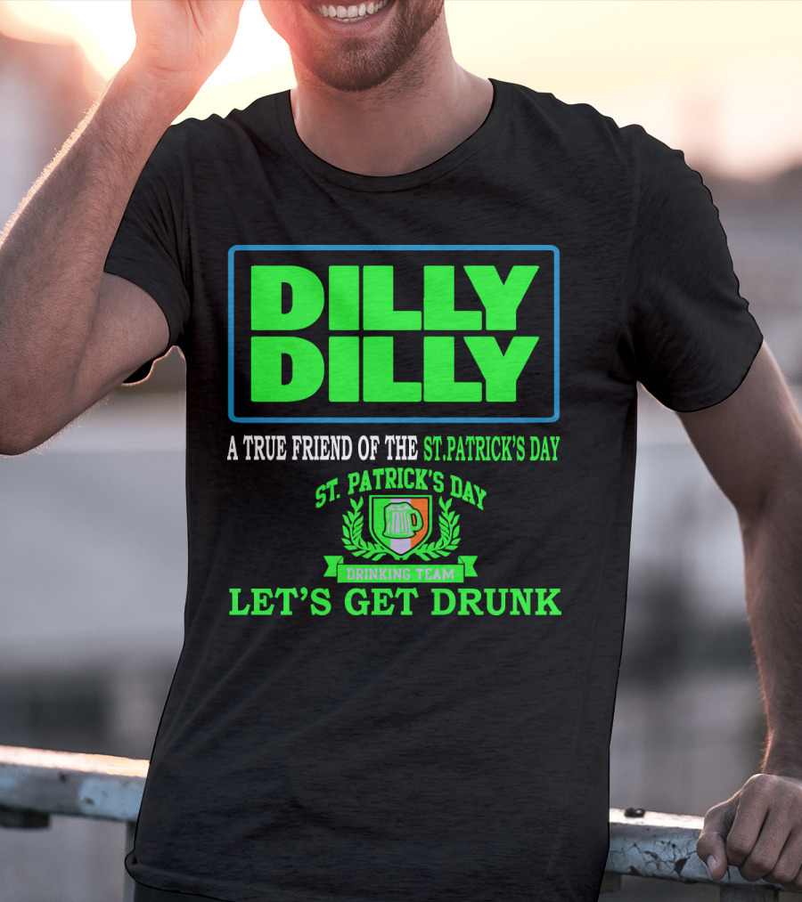 Dilly Dilly A True Friend Of The St. Patrick's Day Drinking Team Let's Get Drunk T-Shirt