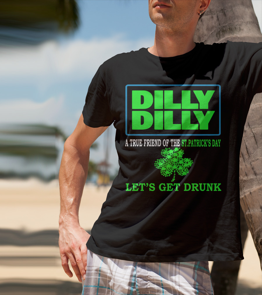 Dilly Dilly A True Friend Of The St Patrick's Day Let's Get Drunk Shamrock T-Shirt