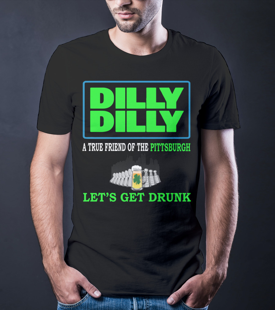 Dilly Dilly A True Friend Of The Pittsburgh Let's Get Drunk St Patrick's Day T-Shirt