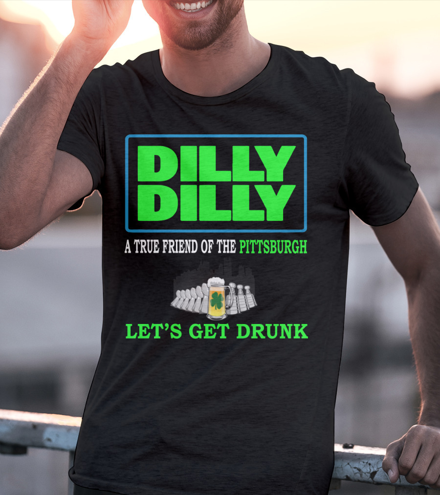 Dilly Dilly A True Friend Of The Pittsburgh Let's Get Drunk St Patrick's Day T-Shirt