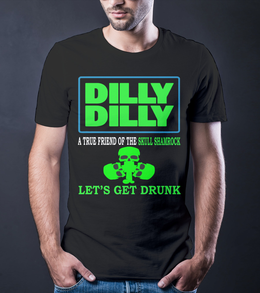 Dilly Dilly A True Friend Of The Skull Shamrock Let's Get Drunk T-Shirt