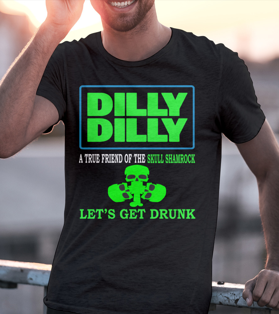 Dilly Dilly A True Friend Of The Skull Shamrock Let's Get Drunk T-Shirt