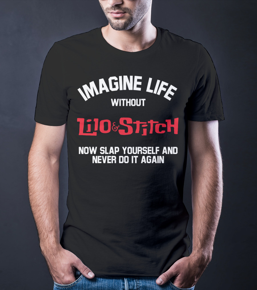 Imagine Life Without Lilo And Stitch Now Slap Yourself And Never Do It Again T-Shirt