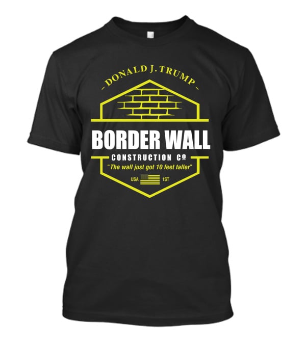 Donald J. Trump Border Wall Construction Co The Wall Just Got 10 Feet Taller Usa 1St American Flag Brick Badge T-Shirt