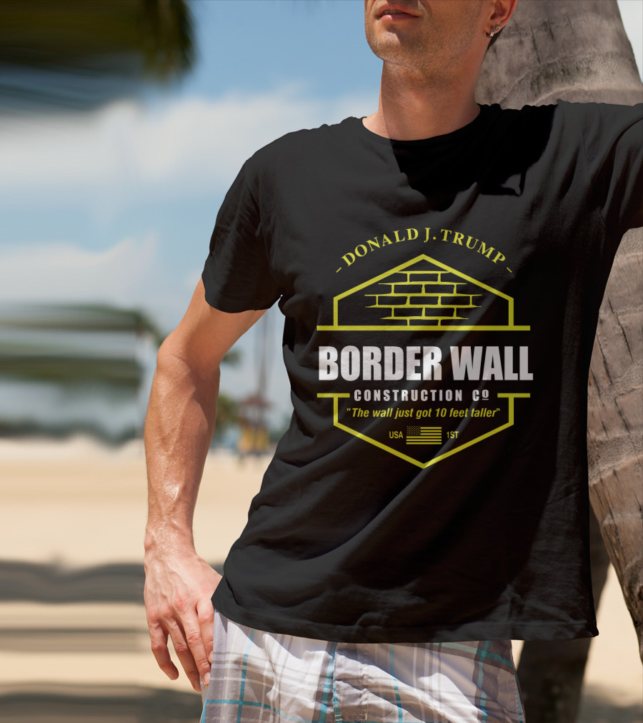 Donald J. Trump Border Wall Construction Co The Wall Just Got 10 Feet Taller Usa 1St American Flag Brick Badge T-Shirt