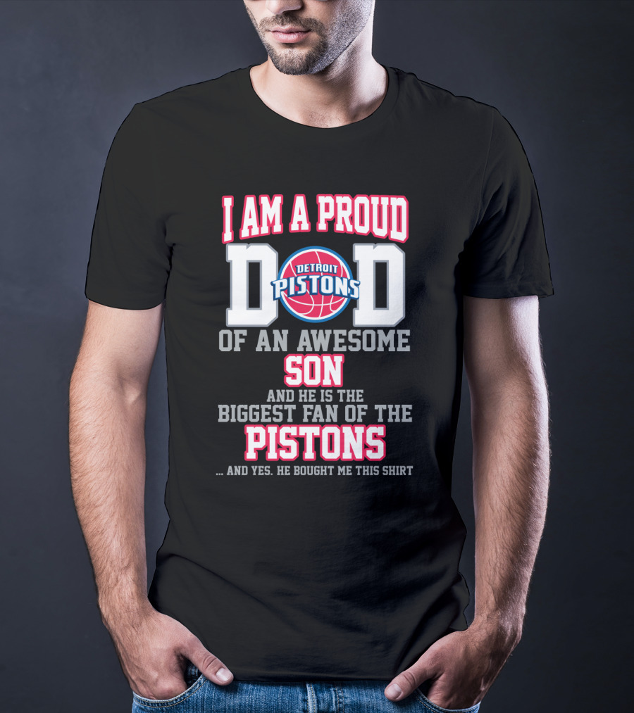 I Am A Proud Dad Of An Awesome Son And He Is The Biggest Fan Of The Detroit Pistons T-Shirt