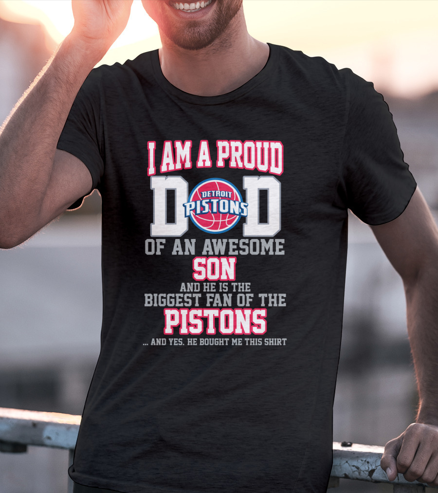 I Am A Proud Dad Of An Awesome Son And He Is The Biggest Fan Of The Detroit Pistons T-Shirt