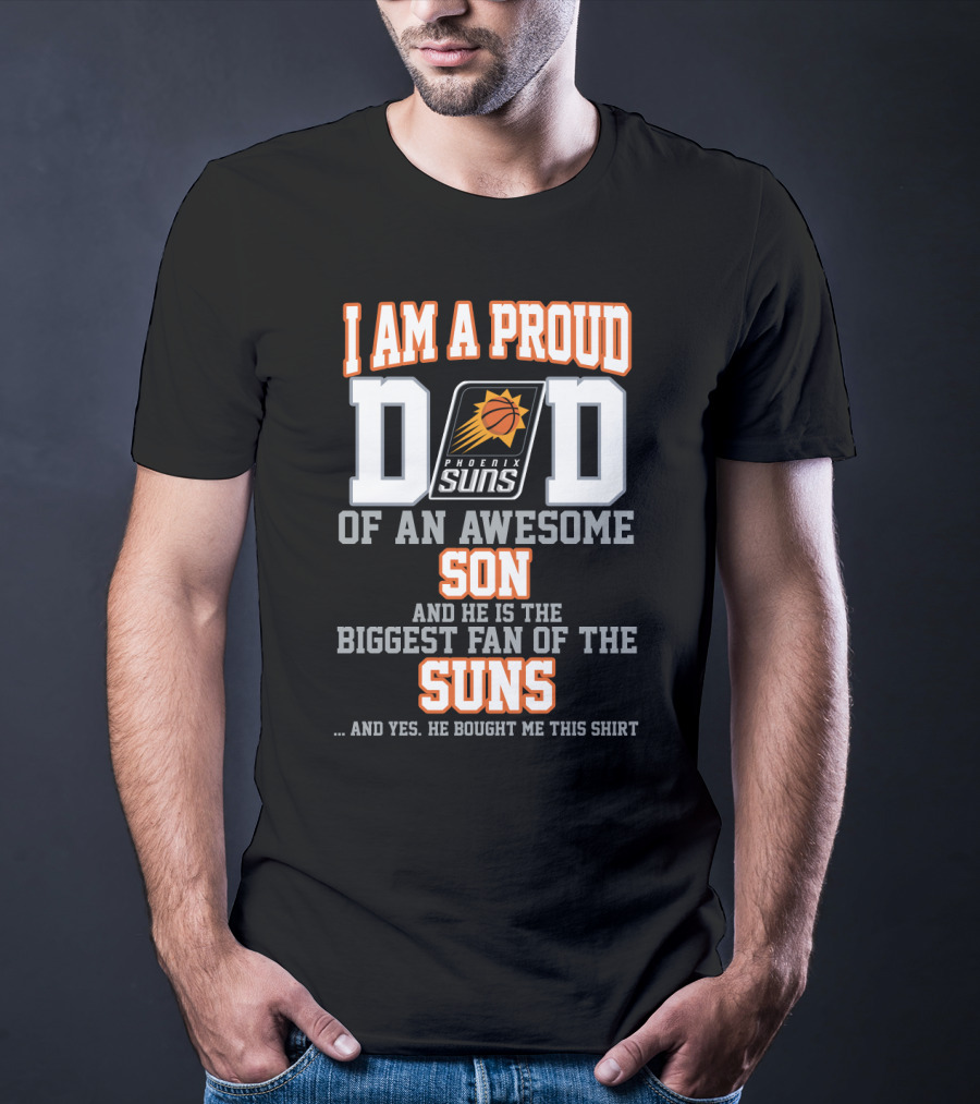 I Am A Proud Dad Of An Awesome Son And He Is The Biggest Fan Of The Phoenix Suns T-Shirt