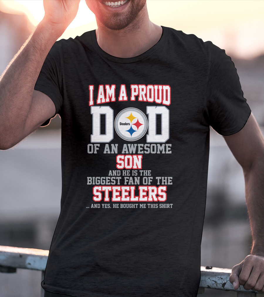 I Am A Proud Dad Of An Awesome Son And He Is The Biggest Fan Of The Steelers T-Shirt