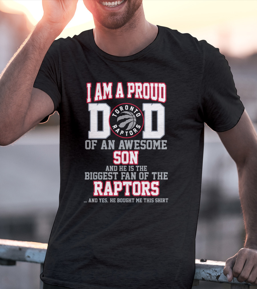 I Am A Proud Dad Of An Awesome Son And He Is The Biggest Fan Of The Toronto Raptors And Yes He Bought Me This T-Shirt