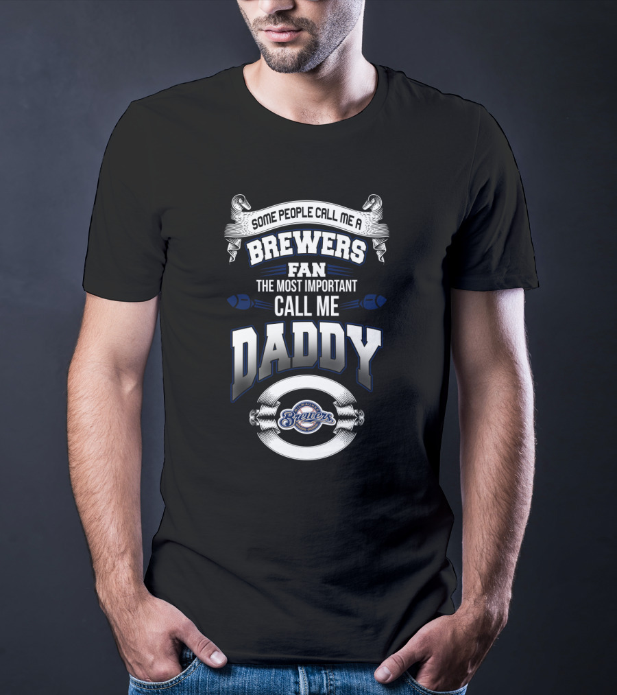 Some People Call Me A Brewers Fan The Most Important Call Me Daddy T-Shirt