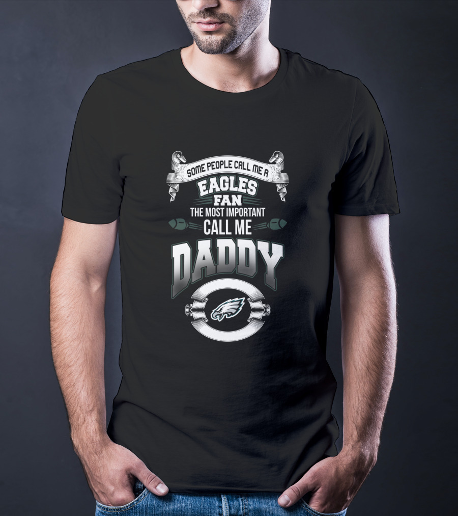 Some People Call Me A Philadelphia Eagles Fan The Most Important Call Me Daddy T-Shirt