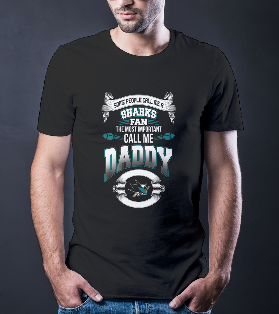 Some People Call Me A Sharks Fan The Most Important Call Me Daddy San Jose Sharks Father's Day T-Shirt