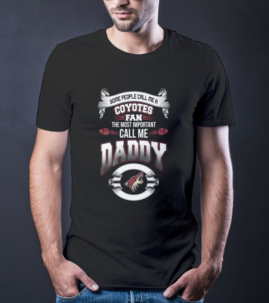 Some People Call Me A Coyotes Fan The Most Important Call Me Daddy T-Shirt