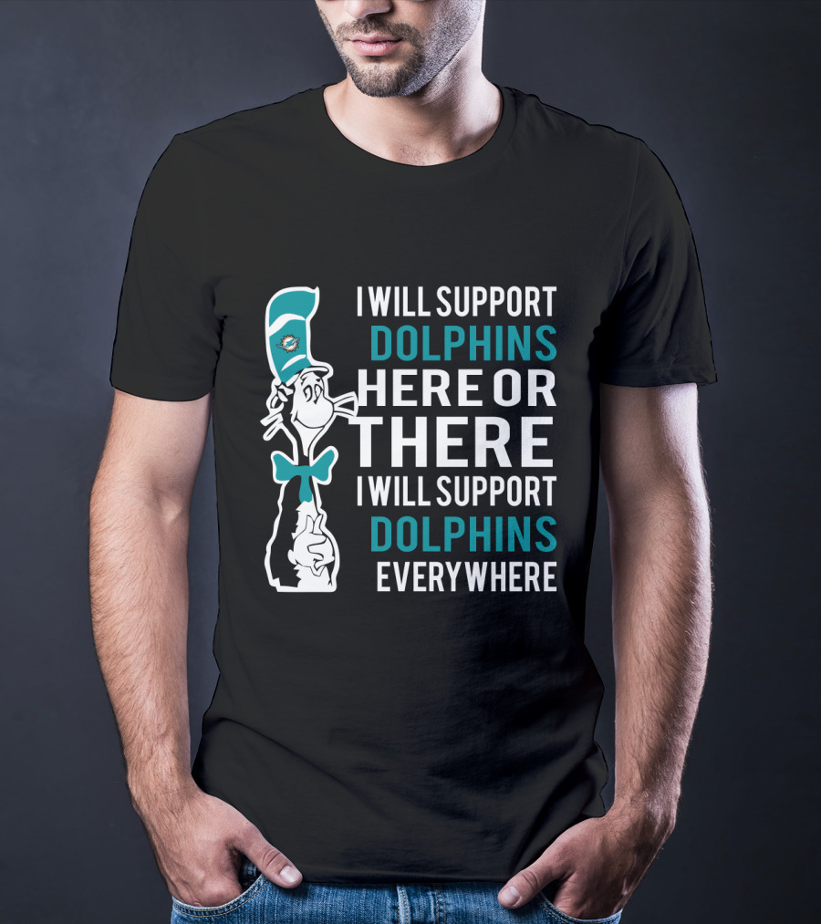 I Will Support Dolphins Here Or There I Will Support Dolphins Everywhere Dr Seuss Cat And Miami Dolphins Fans T-Shirt