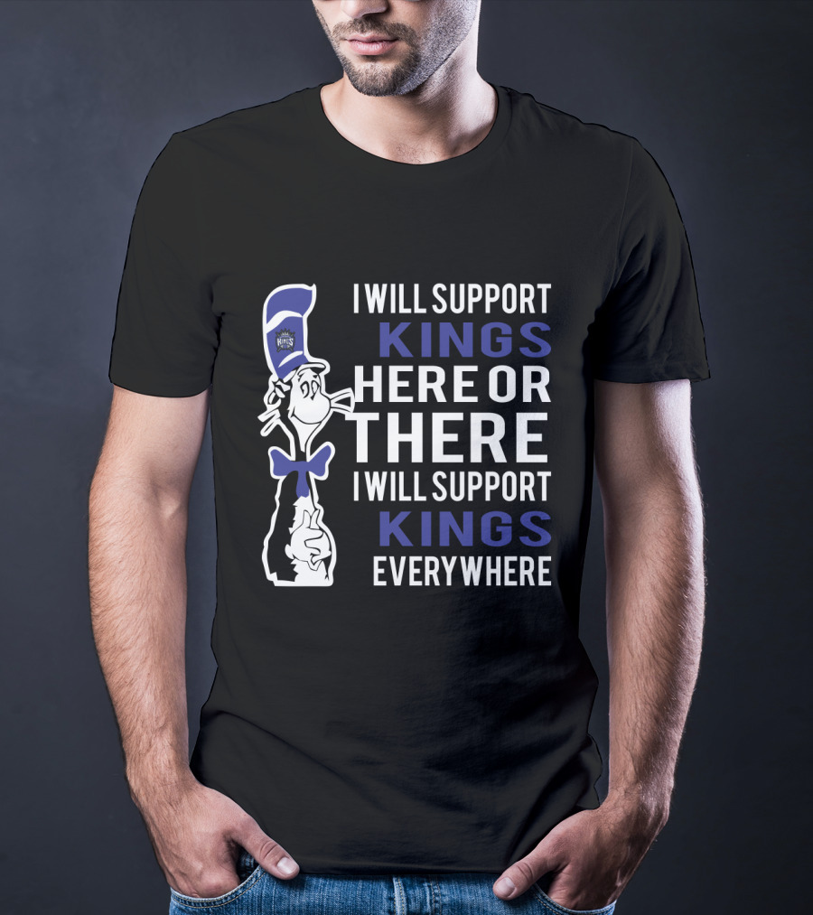 I Will Support Kings Here Or There I Will Support Kings Everywhere Dr Seuss Cat Sacramento Kings Fans T-Shirt