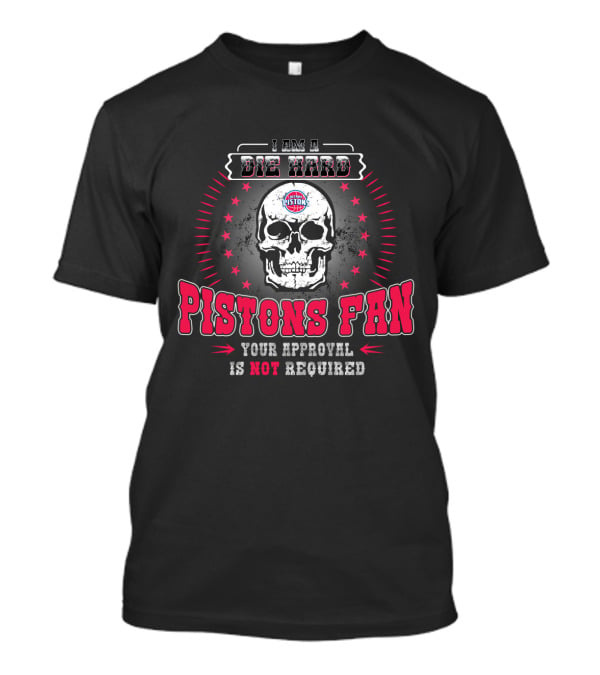 I Am A Die Hard Pistons Fan Your Approval Is Not Required T-Shirt