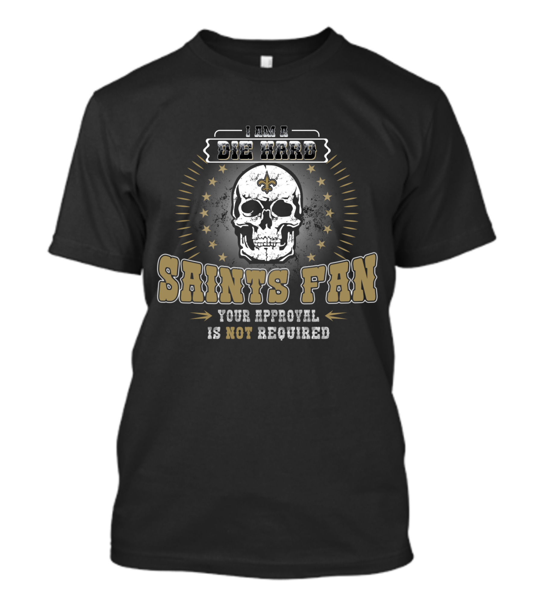 I Am A Die Hard Saints Fan Your Approval Is Not Required T-Shirt