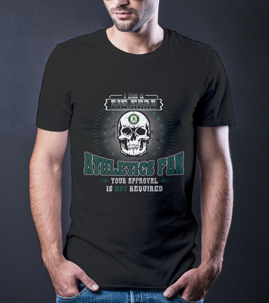 I Am A Die Hard Athletics Fan Your Approval Is Not Required T-Shirt