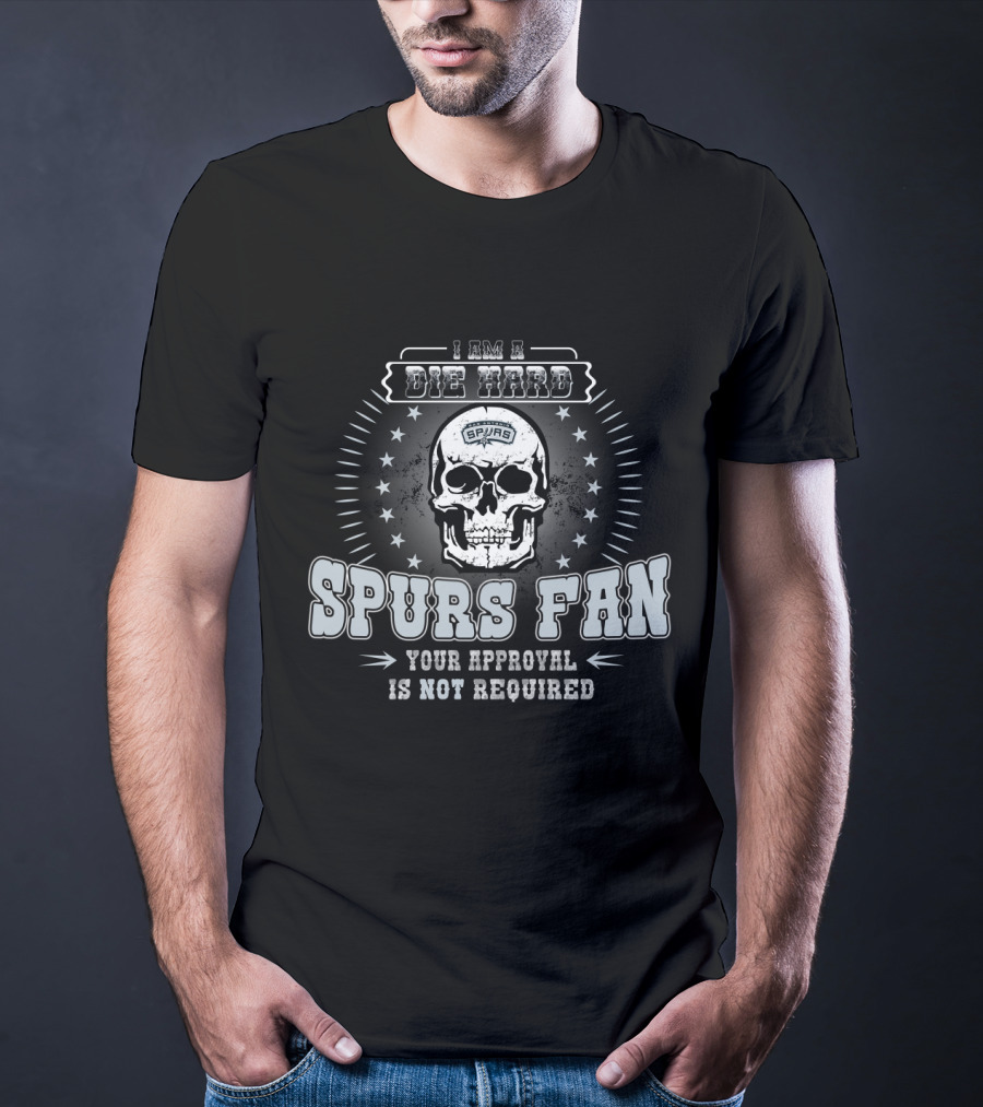 I Am A Die Hard Spurs Fan Your Approval Is Not Required T-Shirt