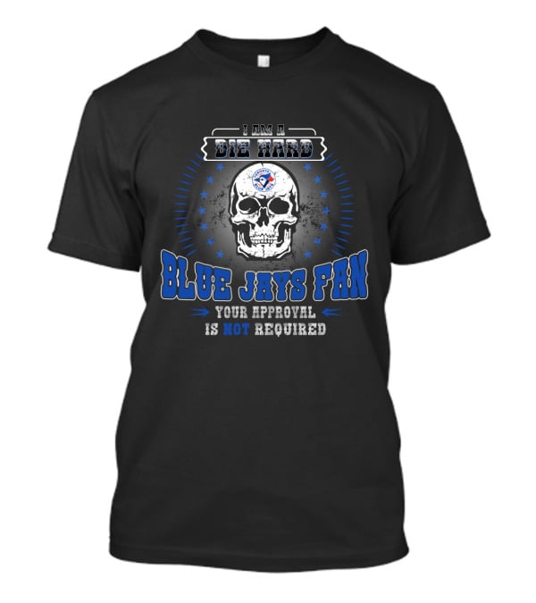 I Am A Die Hard Blue Jays Fan Your Approval Is Not Required T-Shirt