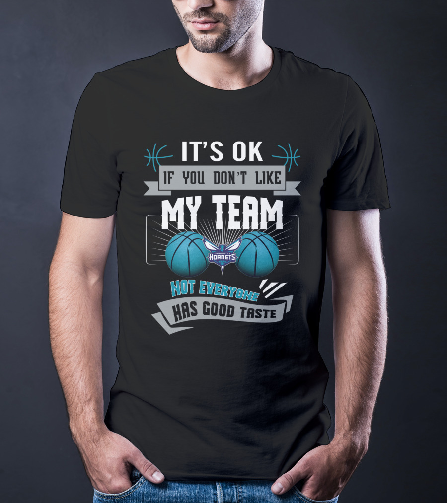 It's Ok If You Don't Like My Team Charlotte Hornets Not Everyone Has Good Taste T-Shirt