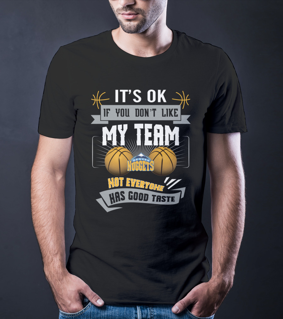 It's Ok If You Don't Like My Team Denver Nuggets Not Everyone Has Good Taste T-Shirt