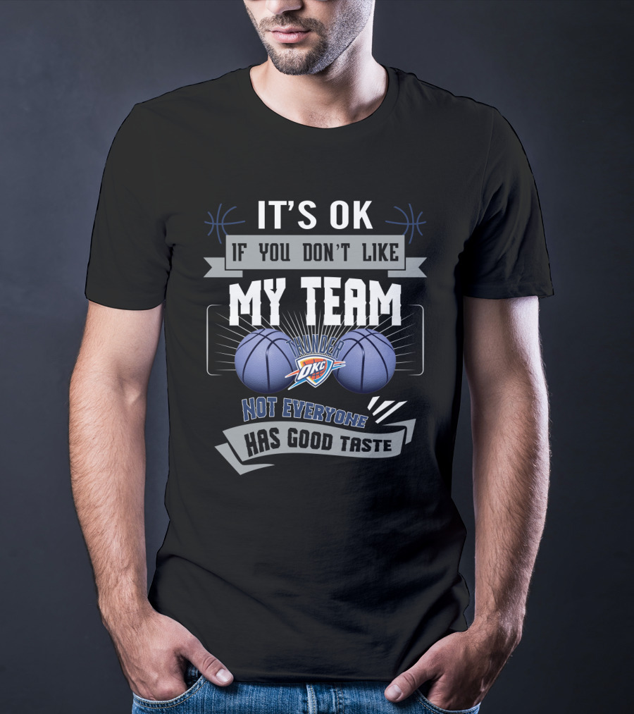 It's Ok If You Don't Like My Team Okc Thunder Not Everyone Has Good Taste T-Shirt