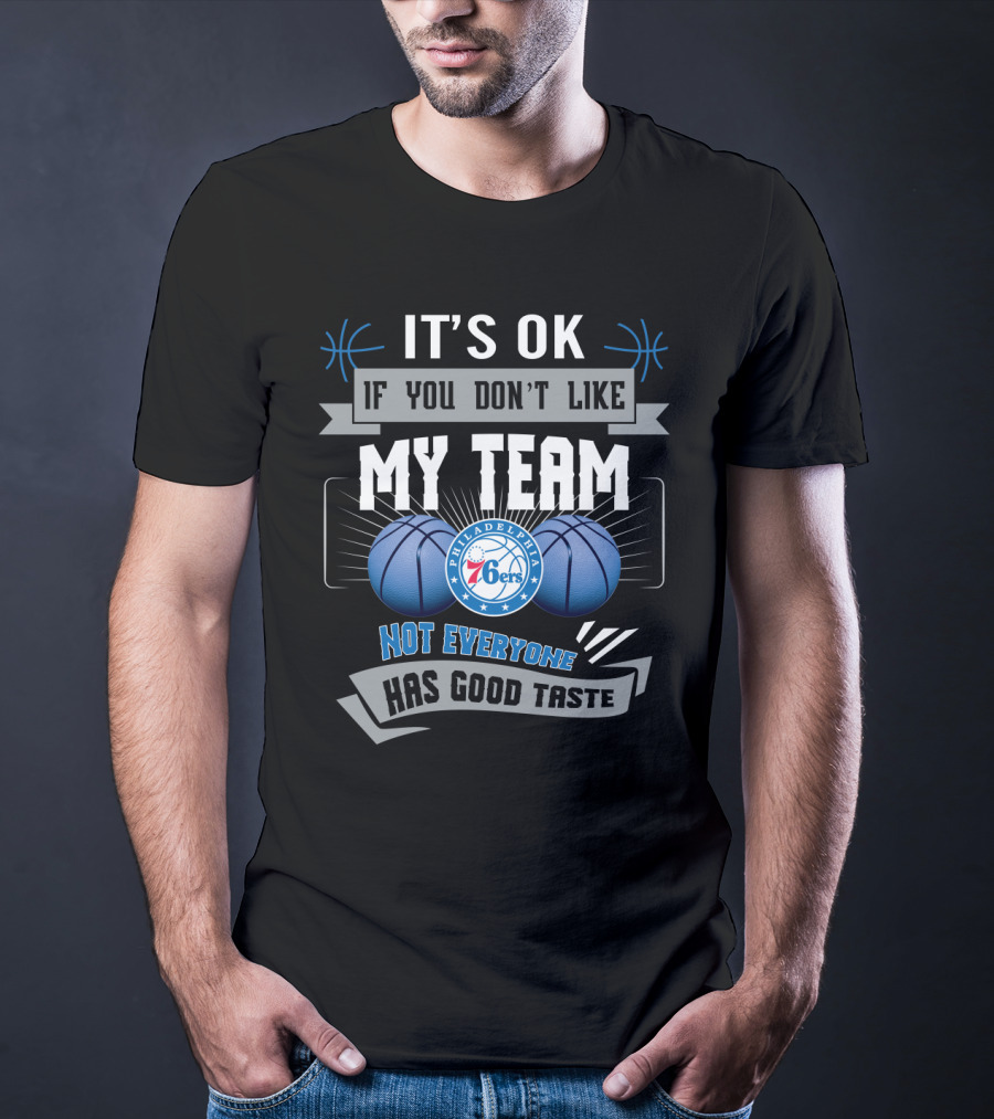 It's Ok If You Don't Like My Team Philadelphia 76ers Not Everyone Has Good Taste T-Shirt